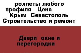 роллеты любого профиля › Цена ­ 2 000 - Крым, Севастополь Строительство и ремонт » Двери, окна и перегородки   